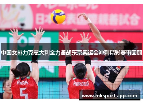 中国女排力克意大利全力备战东京奥运会冲刺精彩赛事回顾