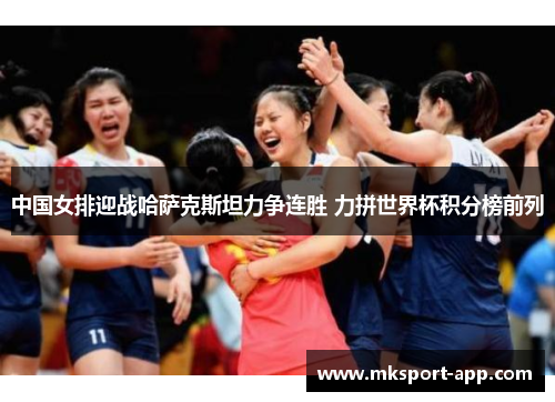中国女排迎战哈萨克斯坦力争连胜 力拼世界杯积分榜前列