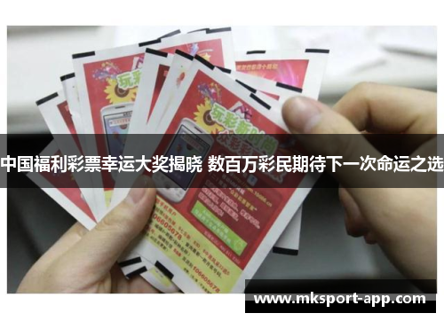 中国福利彩票幸运大奖揭晓 数百万彩民期待下一次命运之选