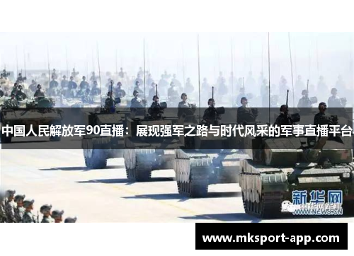 中国人民解放军90直播：展现强军之路与时代风采的军事直播平台