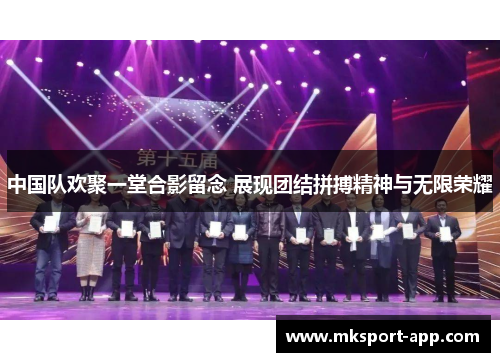 中国队欢聚一堂合影留念 展现团结拼搏精神与无限荣耀