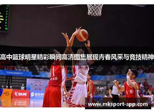 高中篮球明星精彩瞬间高清图集展现青春风采与竞技精神